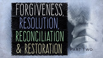 Forgiveness, Resolution, Reconciliation & Restoration | Part Two