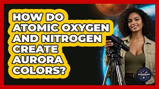How Do Atomic Oxygen And Nitrogen Create Aurora Colors? - Astronomy Made Simple