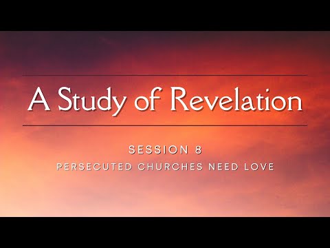 Session 8: Persecuted Churches Need Love - Revelation