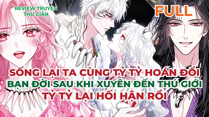 FULL | SỐNG LẠI TA CÙNG TỶ TỶ HOÁN ĐỔI BẠN ĐỜI SAU KHI XUYÊN ĐẾN THÚ GIỚI - TỶ TỶ LẠI HỐI HẬN RỒI
