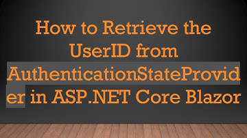 How to Retrieve the UserID from AuthenticationStateProvider in ASP.NET Core Blazor