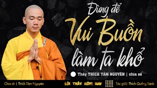 Đừng Để Buồn Vui Làm Đời Ta Khổ | Thầy Thích Tâm Nguyên chia sẻ | Lời Thầy Hôm Nay