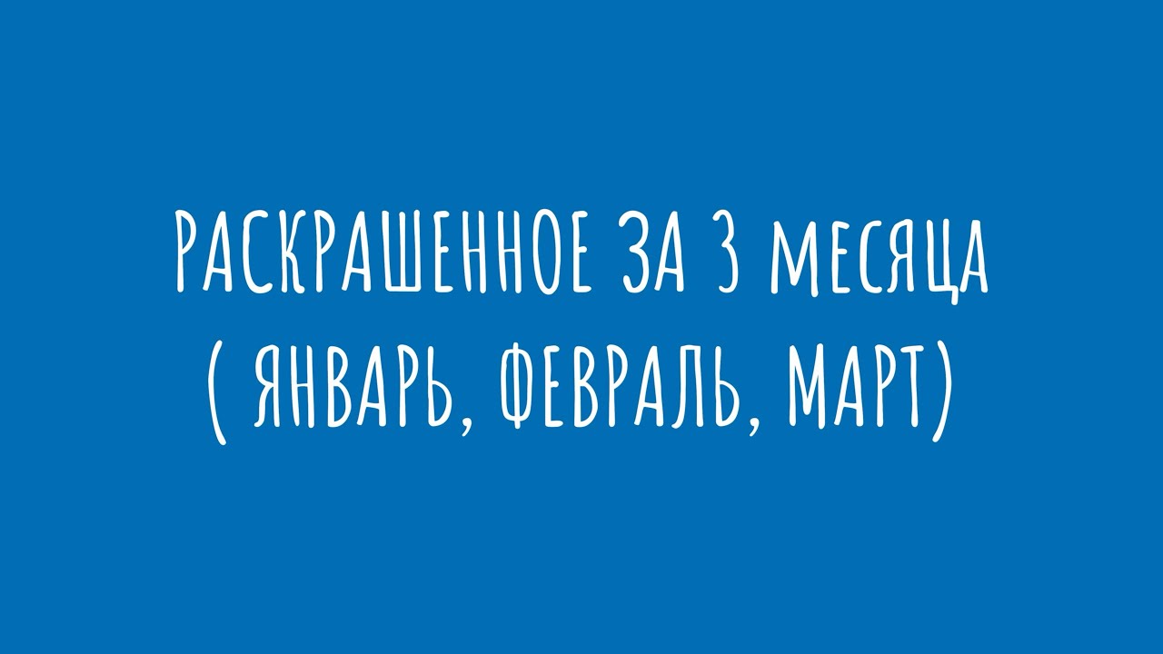 Раскрашенное за 3 месяца - январь, февраль, март