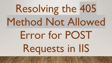 Resolving the 405 Method Not Allowed Error for POST Requests in IIS