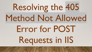 Resolving the 405 Method Not Allowed Error for POST Requests in IIS