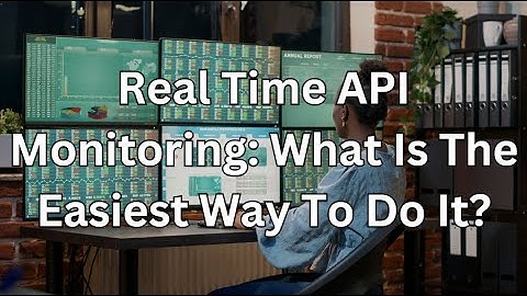 Real Time API Monitoring: What Is The Easiest Way To Do It?