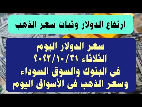سعر الدولار فى البنوك والسوق السوداء اليوم الثلاثاء ٣١ أكتوبر ٢٠٢٣ وسعر الذهب فى الأسواق اليوم