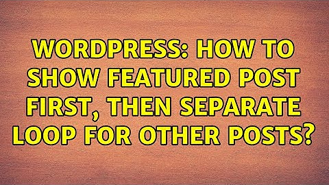 Wordpress: How to show featured post first, then separate loop for other posts?
