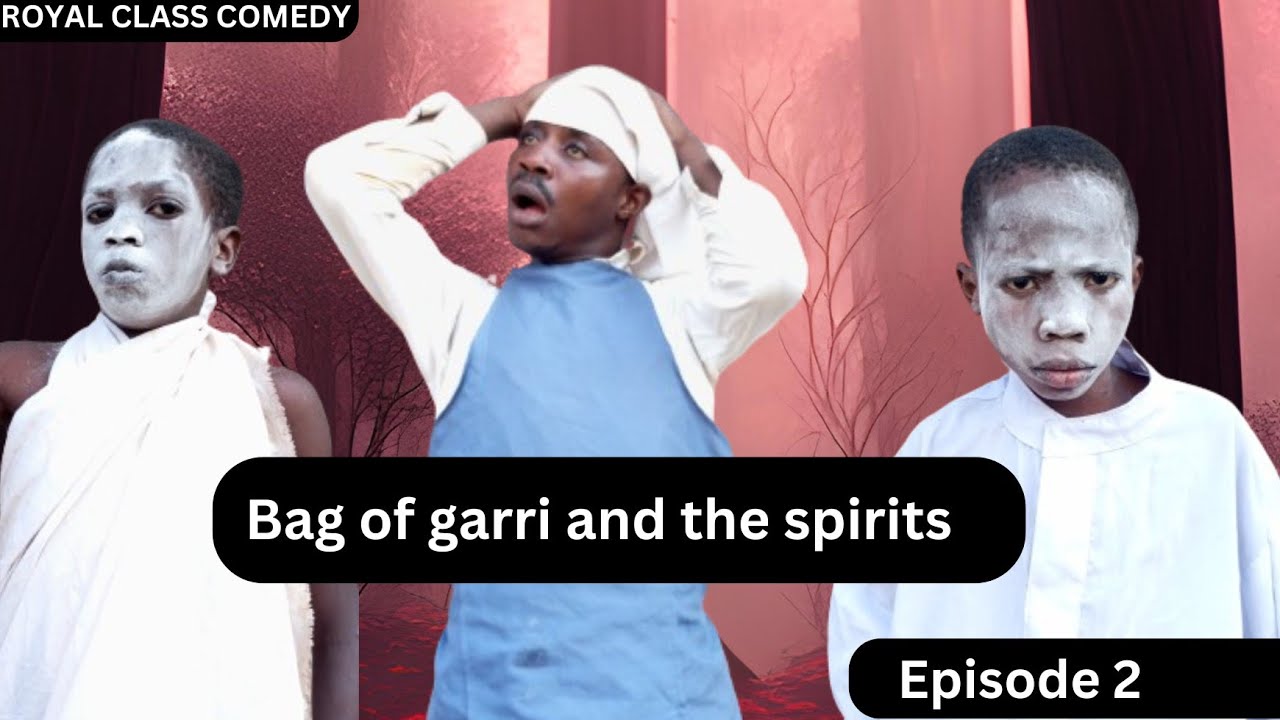 Bag of garri and the spirits (ROYAL CLASS COMEDY) Episode 2