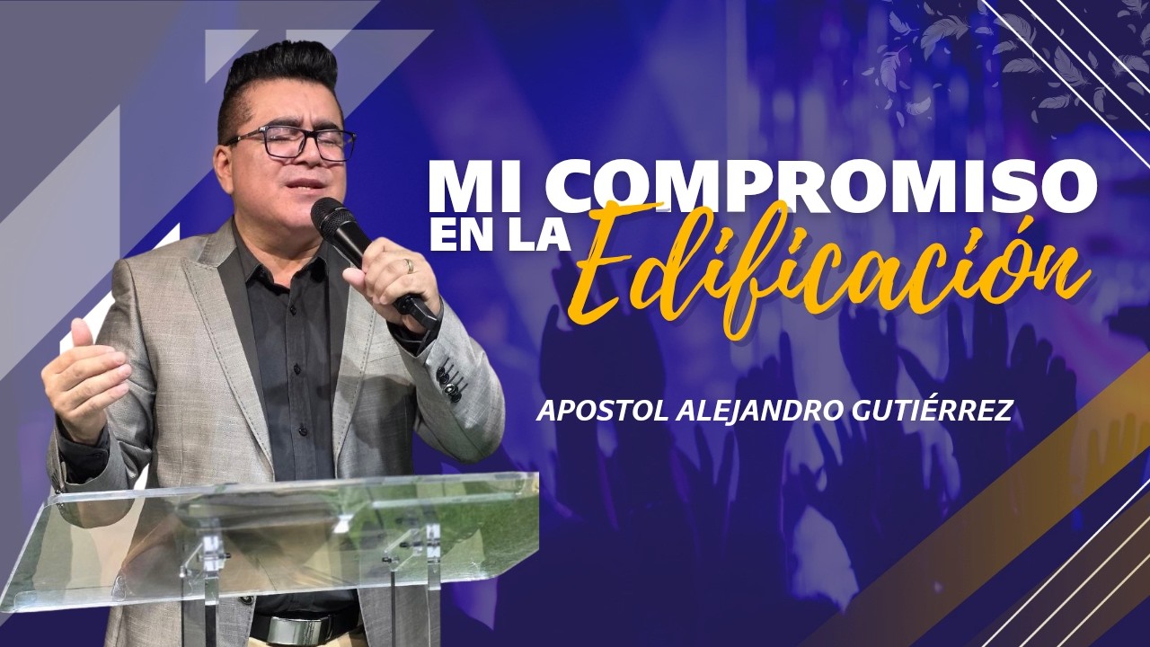 Apóstol Alejandro Gutiérrez. Tema: Mi compromiso en la edificación.
