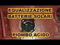EQUALIZZAZIONE BATTERIE come farle durare molti anni.
