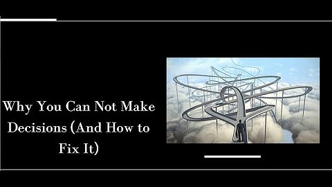 Why You Can’t Make Decisions (And How to Fix It)