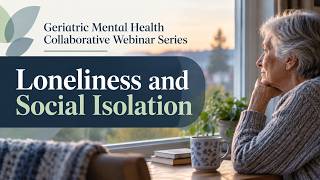 Geriatric Mental Health Collaborative Webinar Series: Loneliness and Social Isolation
