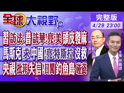 習近平訪法.普丁訪華!郭正亮:美國頭皮發麻｜馬斯克求中國!亮:特斯拉沒救｜央視批菲律賓失信!日本闖釣魚島碰瓷｜【#全球大視野】20240429完整版@Global_Vision