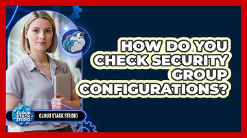 How Do You Check Security Group Configurations?