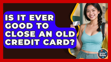 Is It Ever Good To Close An Old Credit Card? - Student Score Builder