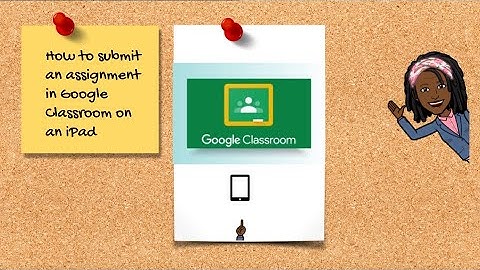 Submitting Assignment in Google Classroom Using an iPad