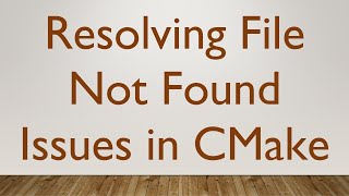 Resolving File Not Found Issues in CMake