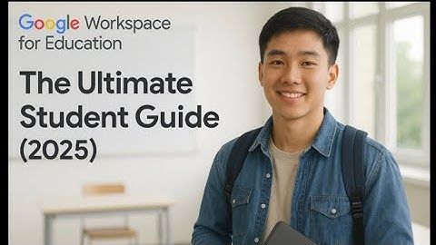 Google Workspace for Education: The Ultimate Student Guide (2025)