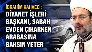 İbrahim Kahveci: Diyanet İşleri Başkanı, Sabah Evden Çıkarken Arabasına Baksın Yeter