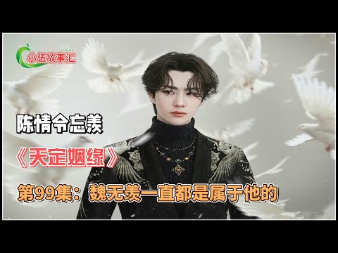 陈情忘羡《天定姻缘》，第99集：魏无羡一直都是属于他的。