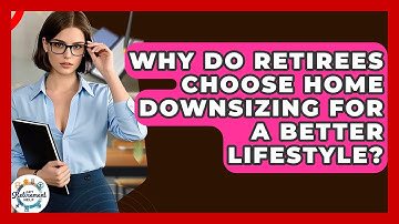 Why Do Retirees Choose Home Downsizing For A Better Lifestyle? - Get Retirement Help