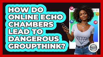 How Do Online Echo Chambers Lead To Dangerous Groupthink? - Trend Unwrapper