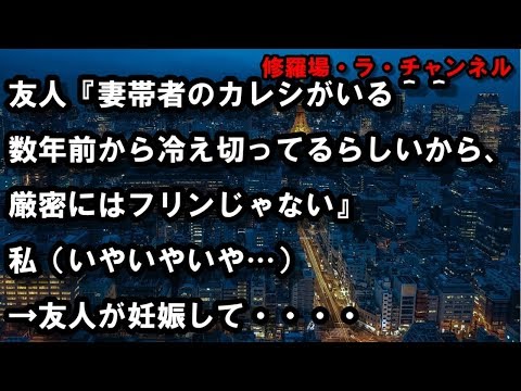 修羅場な話　友人『妻帯者のカレシがいる＾＾数年前から冷え切ってるらしいから、厳密にはフリンじゃない』私（いやいやいや…）→友人が妊娠して・・・・