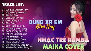 Đừng Xa Em Đêm Nay, Hãy Về Đây Bên Anh - BXH Nhạc Trẻ Rumba Hay Nhất - Maika Cover Hot Tiktok