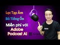 Cách Lọc Tạp Âm, Loại Bỏ Tiếng Ồn Cho Giọng Thu Âm, Bằng Công Nghệ AI Của Adobe Popcast