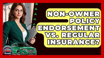Non-Owner Policy Endorsement Vs. Regular Insurance? - Auto Coverage Explained