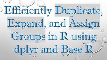 Efficiently Duplicate, Expand, and Assign Groups in R using dplyr and Base R