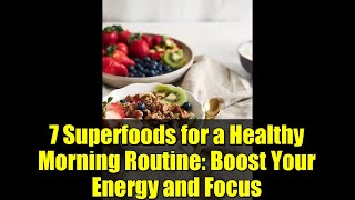 7 Superfoods for a Healthy Morning Routine: Boost Your Energy and Focus