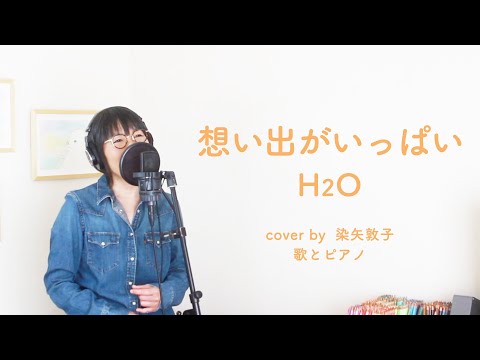 想い出がいっぱい H2O 女性が歌う Cover By 染矢敦子 歌とピアノ