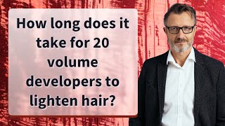 How long does it take for 20 volume developers to lighten hair?