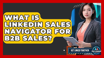 What Is LinkedIn Sales Navigator For B2B Sales? - Get Linked Together