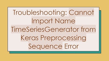 Troubleshooting: Cannot Import Name TimeSeriesGenerator from Keras Preprocessing Sequence Error