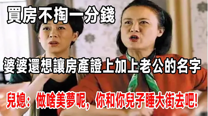 買房不掏一分錢，婆婆還想讓房產證上加上老公的名字，兒媳：做啥美夢呢，你和你兒子睡大街去吧! - 天天要聞