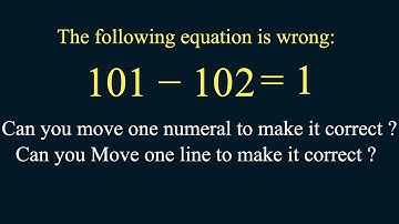 This equation is wrong: 101 − 102 = 1 - Move one numeral or Move one line to make it correct.