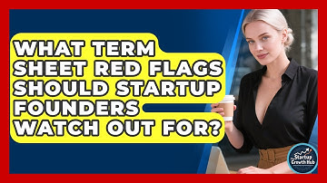 What Term Sheet Red Flags Should Startup Founders Watch Out For? - The Startup Growth Hub
