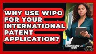 Why Use WIPO For Your International Patent Application? - Trademark and Patent Law Experts