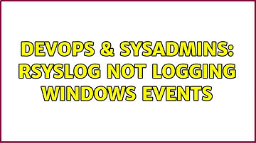 DevOps & SysAdmins: Rsyslog not logging Windows Events