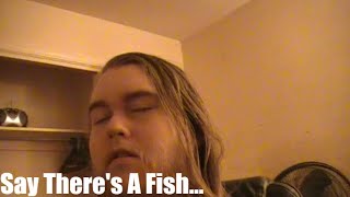 Say Theres A Fish... • 10.5.2020