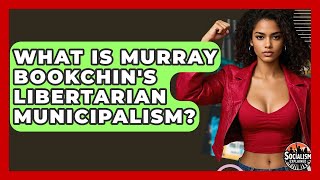 What Is Murray Bookchin's Libertarian Municipalism? - Socialism Explained