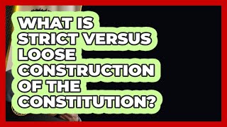 What Is Strict Versus Loose Construction Of The Constitution? - Justice System Explained