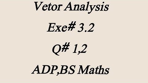 Vector Analysis (Exe# 3.2) (Q# 1,2) B.sc ADP Bs Maths (book written by Dr Munawar Hussain)