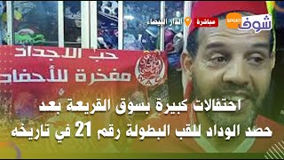 مباشرة من الدار البيضاء..احتفالات كبيرة بسوق القريعة بعد حصد الوداد للقب البطولة رقم 21 في تاريخه