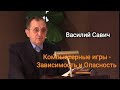 Компьютерные игры - Зависимость и Опасность. - Василий Савич