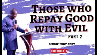 Those Who Repay Good With Evil - Part II | Bishop Eddy Addy