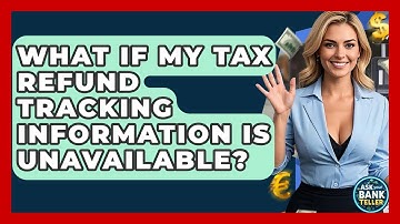 What If My Tax Refund Tracking Information Is Unavailable? - Ask Your Bank Teller